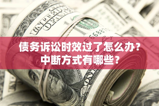 武汉债务诉讼时效过了怎么办？中断方式有哪些？