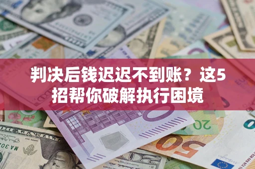 武汉判决后钱迟迟不到账？这5招帮你破解执行困境