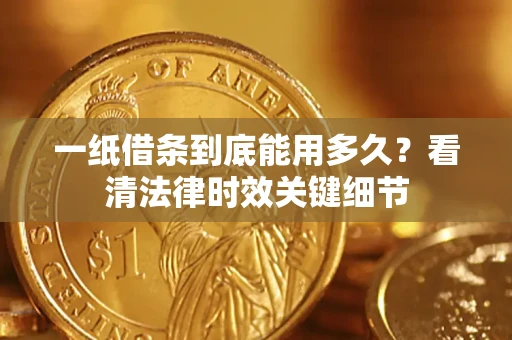 武汉一纸借条到底能用多久？看清法律时效关键细节