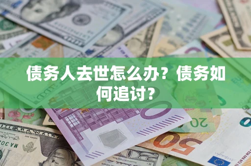 武汉债务人去世怎么办？债务如何追讨？