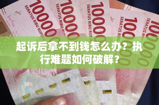 武汉起诉后拿不到钱怎么办?执行难题如何破解? 武汉起诉后拿不到钱怎么办?执行难题如何破解?