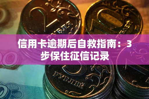 武汉信用卡逾期后自救指南：3步保住征信记录