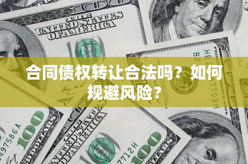 武汉合同债权转让合法吗?如何规避风险? 武汉合同债权转让合法吗?如何规避风险?