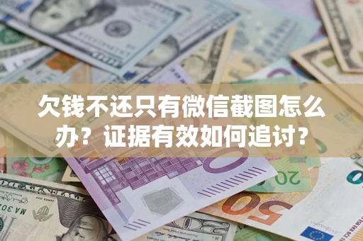 武汉欠钱不还只有微信截图怎么办？证据有效如何追讨？