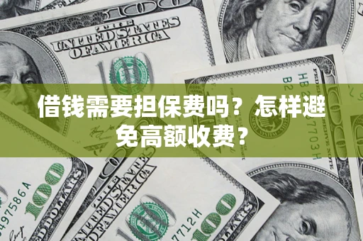 武汉借钱需要担保费吗？怎样避免高额收费？