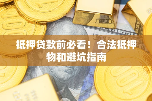 武汉抵押贷款前必看！合法抵押物和避坑指南