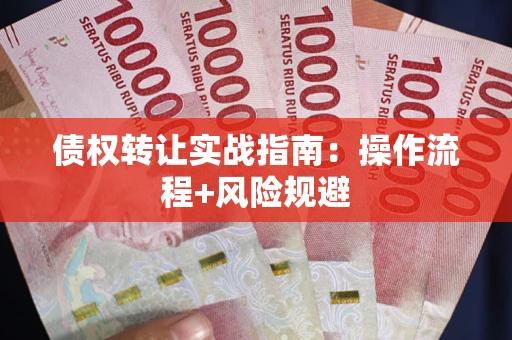 武汉债权转让实战指南：操作流程+风险规避