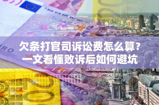 武汉欠条打官司诉讼费怎么算？一文看懂败诉后如何避坑