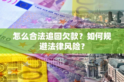 武汉怎么合法追回欠款？如何规避法律风险？