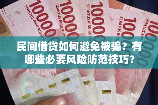 武汉民间借贷如何避免被骗？有哪些必要风险防范技巧？