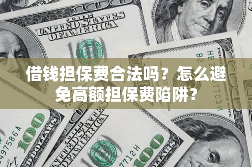 武汉借钱担保费合法吗？怎么避免高额担保费陷阱？