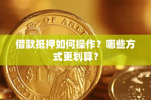 武汉借款抵押如何操作？哪些方式更划算？