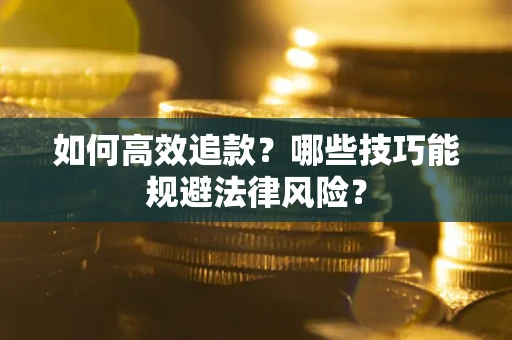 武汉如何高效追款？哪些技巧能规避法律风险？