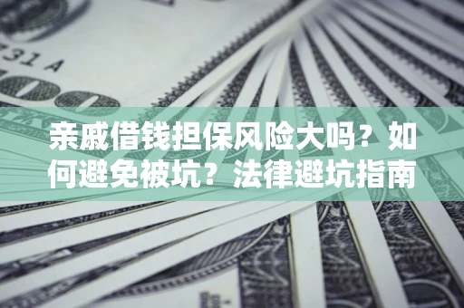 武汉亲戚借钱担保风险大吗？如何避免被坑？法律避坑指南