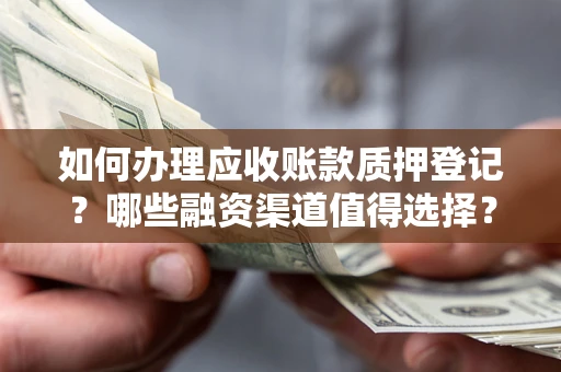 武汉如何办理应收账款质押登记？哪些融资渠道值得选择？