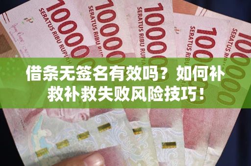武汉借条无签名有效吗？如何补救补救失败风险技巧！