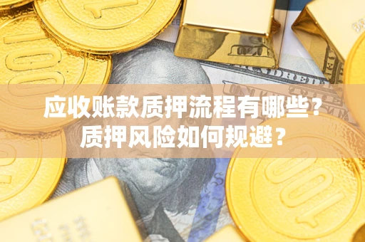 武汉应收账款质押流程有哪些？质押风险如何规避？