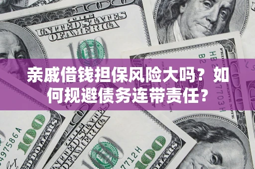 武汉亲戚借钱担保风险大吗？如何规避债务连带责任？