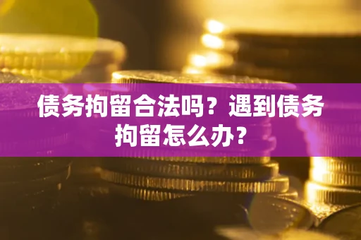 武汉债务拘留合法吗？遇到债务拘留怎么办？