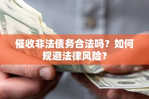 武汉催收非法债务合法吗？如何规避法律风险？