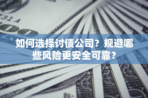 武汉如何选择讨债公司？规避哪些风险更安全可靠？