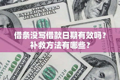 武汉借条没写借款日期有效吗?补救方法有哪些? 武汉借条没写借款日期有效吗?补救方法有哪些?