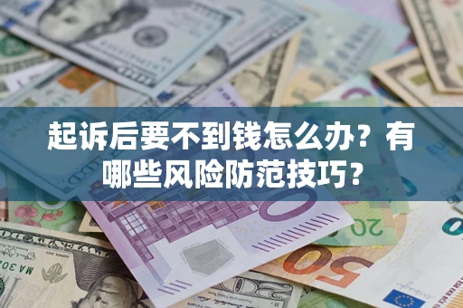 武汉起诉后要不到钱怎么办?有哪些风险防范技巧? 武汉起诉后要不到钱怎么办?有哪些风险防范技巧?