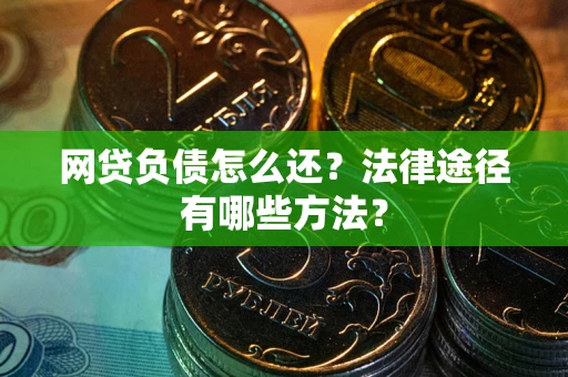 武汉网贷负债怎么还？法律途径有哪些方法？