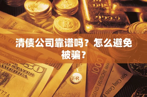 武汉清债公司靠谱吗？怎么避免被骗？