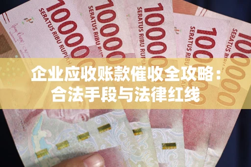 武汉企业应收账款催收全攻略：合法手段与法律红线
