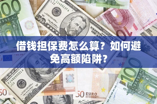 武汉借钱担保费怎么算？如何避免高额陷阱？