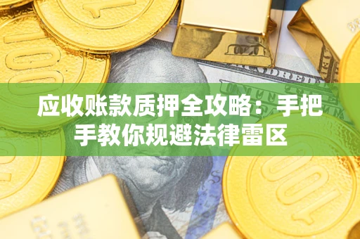 武汉应收账款质押全攻略：手把手教你规避法律雷区