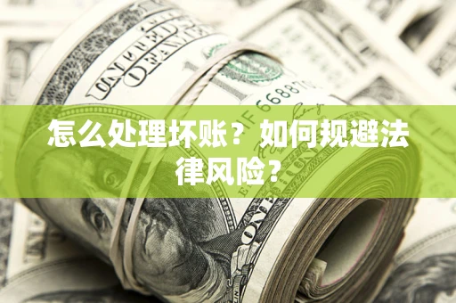 武汉怎么处理坏账？如何规避法律风险？