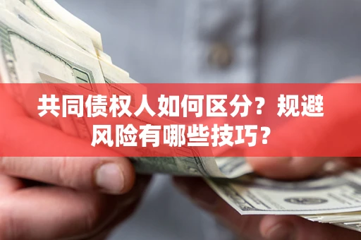 武汉共同债权人如何区分？规避风险有哪些技巧？
