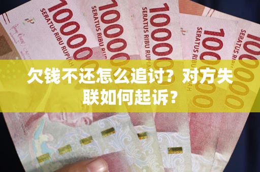 武汉欠钱不还怎么追讨？对方失联如何起诉？
