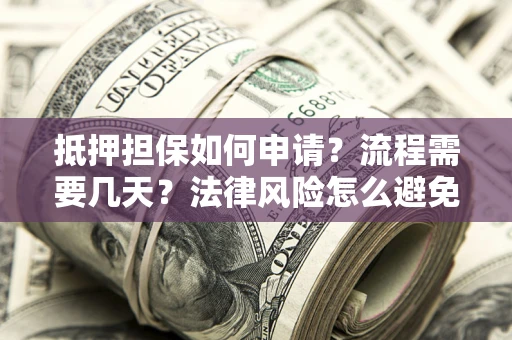 武汉抵押担保如何申请？流程需要几天？法律风险怎么避免？避坑指南