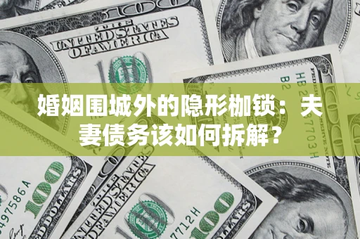 武汉婚姻围城外的隐形枷锁：夫妻债务该如何拆解？