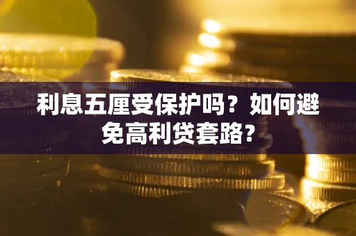 武汉利息五厘受保护吗？如何避免高利贷套路？