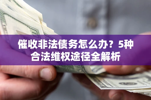 武汉催收非法债务怎么办？5种合法维权途径全解析