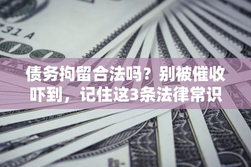 武汉债务拘留合法吗?别被催收吓到,记住这3条法律常识 武汉债务拘留合法吗?别被催收吓到,记住这3条法律常识
