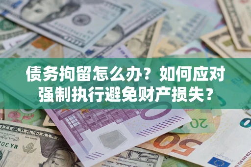 武汉债务拘留怎么办？如何应对强制执行避免财产损失？