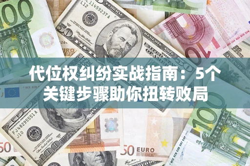 武汉代位权纠纷实战指南：5个关键步骤助你扭转败局