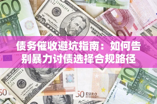 武汉债务催收避坑指南：如何告别暴力讨债选择合规路径