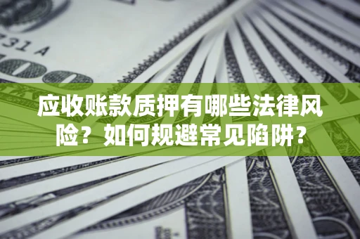 武汉应收账款质押有哪些法律风险？如何规避常见陷阱？
