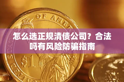 武汉怎么选正规清债公司？合法吗有风险防骗指南