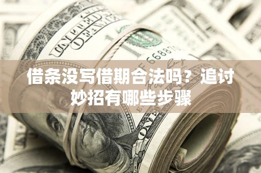 武汉借条没写借期合法吗？追讨妙招有哪些步骤
