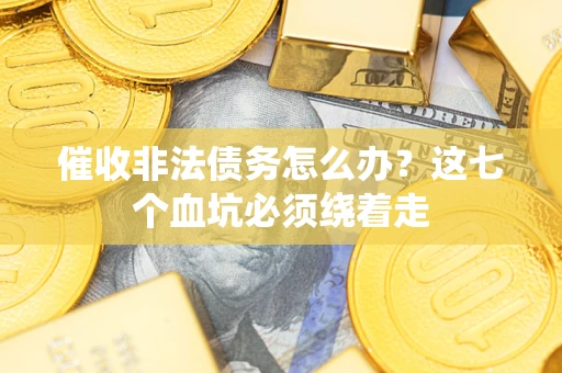 武汉催收非法债务怎么办？这七个血坑必须绕着走