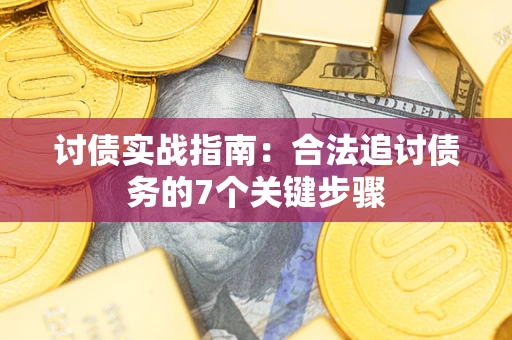 武汉讨债实战指南：合法追讨债务的7个关键步骤