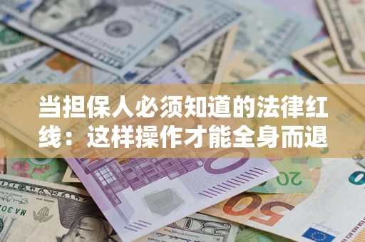 武汉当担保人必须知道的法律红线：这样操作才能全身而退