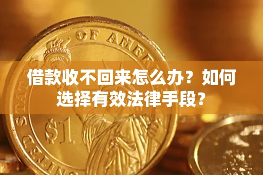 武汉借款收不回来怎么办？如何选择有效法律手段？